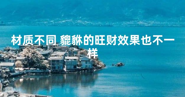 材质不同 貔貅的旺财效果也不一样
